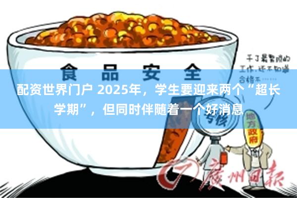 配资世界门户 2025年，学生要迎来两个“超长学期”，但同时伴随着一个好消息