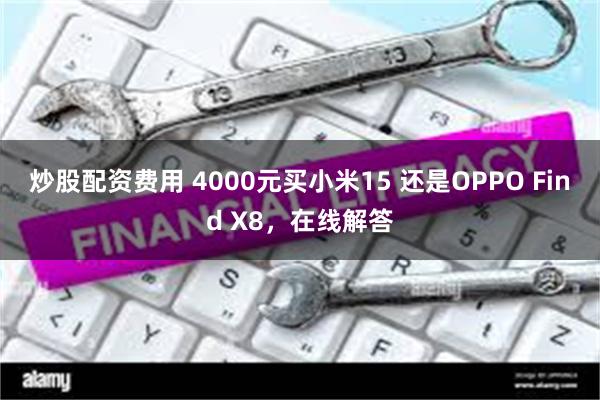 炒股配资费用 4000元买小米15 还是OPPO Find X8，在线解答