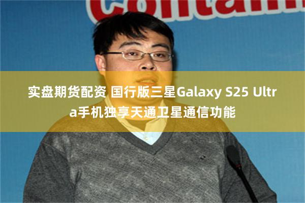 实盘期货配资 国行版三星Galaxy S25 Ultra手机独享天通卫星通信功能