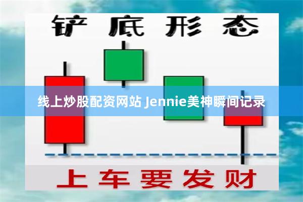 线上炒股配资网站 Jennie美神瞬间记录