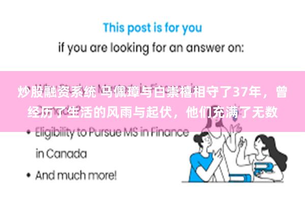 炒股融资系统 马佩璋与白崇禧相守了37年，曾经历了生活的风雨与起伏，他们充满了无数