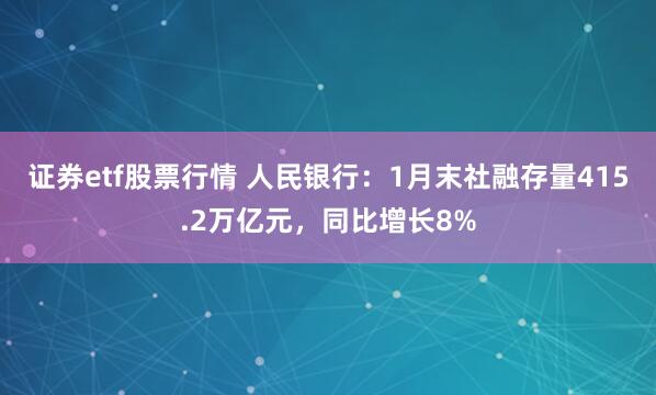 证券etf股票行情 人民银行：1月末社融存量415.2万亿元，同比增长8%