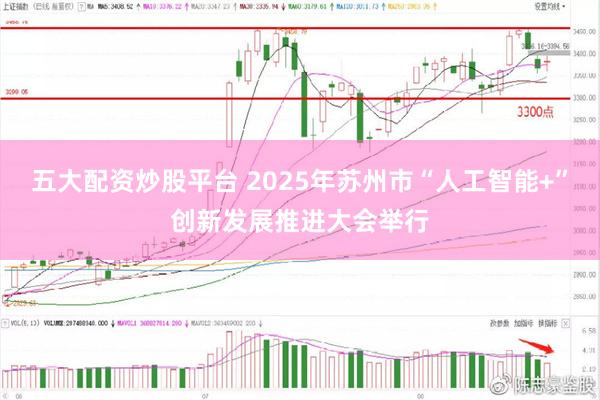 五大配资炒股平台 2025年苏州市“人工智能+”创新发展推进大会举行