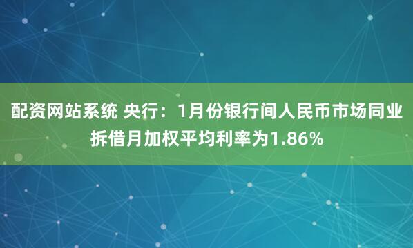 配资网站系统 央行：1月份银行间人民币市场同业拆借月加权平均利率为1.86%