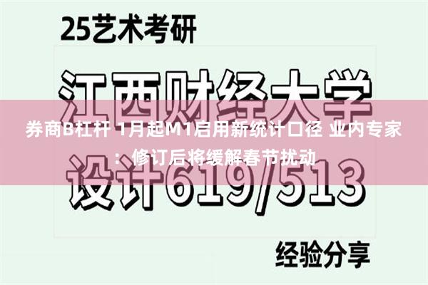 券商B杠杆 1月起M1启用新统计口径 业内专家：修订后将缓解春节扰动