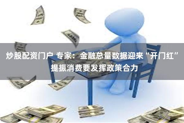 炒股配资门户 专家：金融总量数据迎来“开门红”  提振消费要发挥政策合力