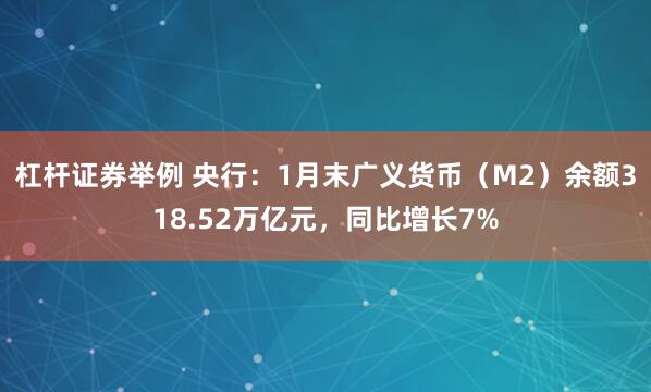 杠杆证券举例 央行：1月末广义货币（M2）余额318.52万亿元，同比增长7%