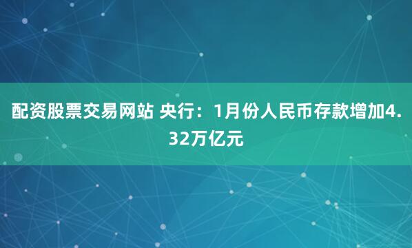 配资股票交易网站 央行：1月份人民币存款增加4.32万亿元