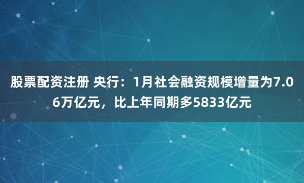 股票配资注册 央行：1月社会融资规模增量为7.06万亿元，比上年同期多5833亿元