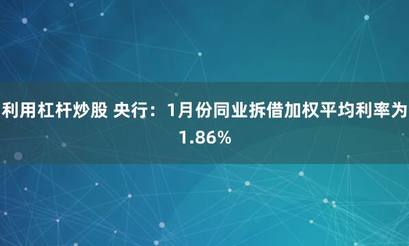 利用杠杆炒股 央行：1月份同业拆借加权平均利率为1.86%