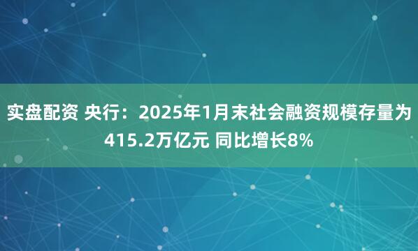 实盘配资 央行：2025年1月末社会融资规模存量为415.2万亿元 同比增长8%