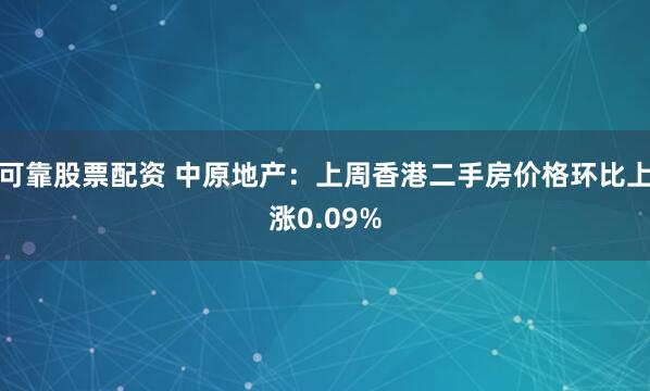 可靠股票配资 中原地产：上周香港二手房价格环比上涨0.09%