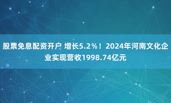 股票免息配资开户 增长5.2％！2024年河南文化企业实现营收1998.74亿元