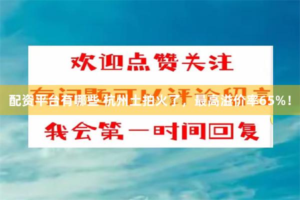 配资平台有哪些 杭州土拍火了，最高溢价率65%！