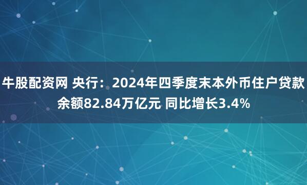 牛股配资网 央行：2024年四季度末本外币住户贷款余额82.84万亿元 同比增长3.4%