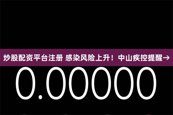 炒股配资平台注册 感染风险上升！中山疾控提醒→