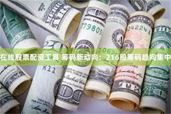 在线股票配资工具 筹码新动向：216股筹码趋向集中