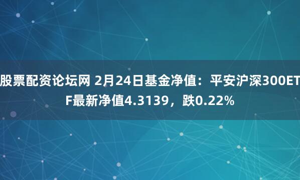 股票配资论坛网 2月24日基金净值：平安沪深300ETF最新净值4.3139，跌0.22%