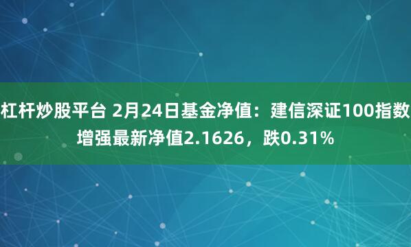 杠杆炒股平台 2月24日基金净值：建信深证100指数增强最新净值2.1626，跌0.31%