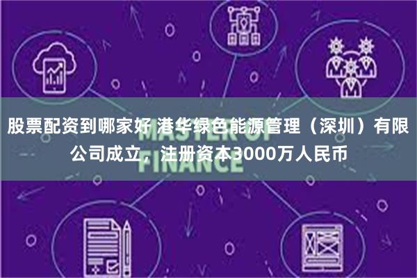 股票配资到哪家好 港华绿色能源管理（深圳）有限公司成立，注册资本3000万人民币