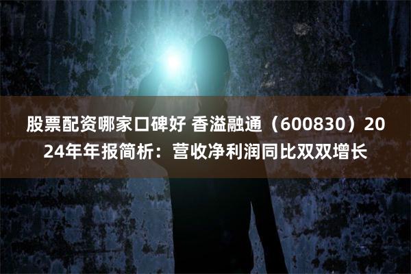 股票配资哪家口碑好 香溢融通（600830）2024年年报简析：营收净利润同比双双增长