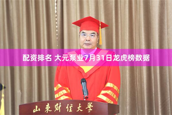 配资排名 大元泵业7月31日龙虎榜数据